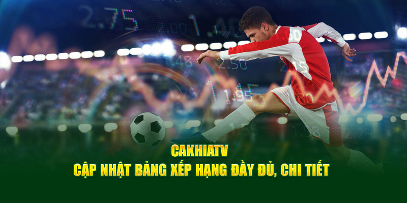 CakhiaTV – Kênh trực tiếp bóng đá xem World Cup HOT Top 1 12 Cakhia TV cập nhật bảng xếp hạng đầy đủ, chi tiết