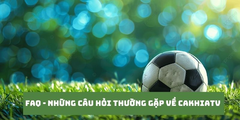 CakhiaTV – Kênh trực tiếp bóng đá xem World Cup HOT Top 1 20 Những câu hỏi của khán giả khi truy cập tại Cakhia TV